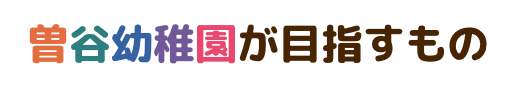 曽⾕幼稚園が⽬指すもの